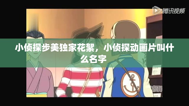 小侦探步美独家花絮，小侦探动画片叫什么名字 