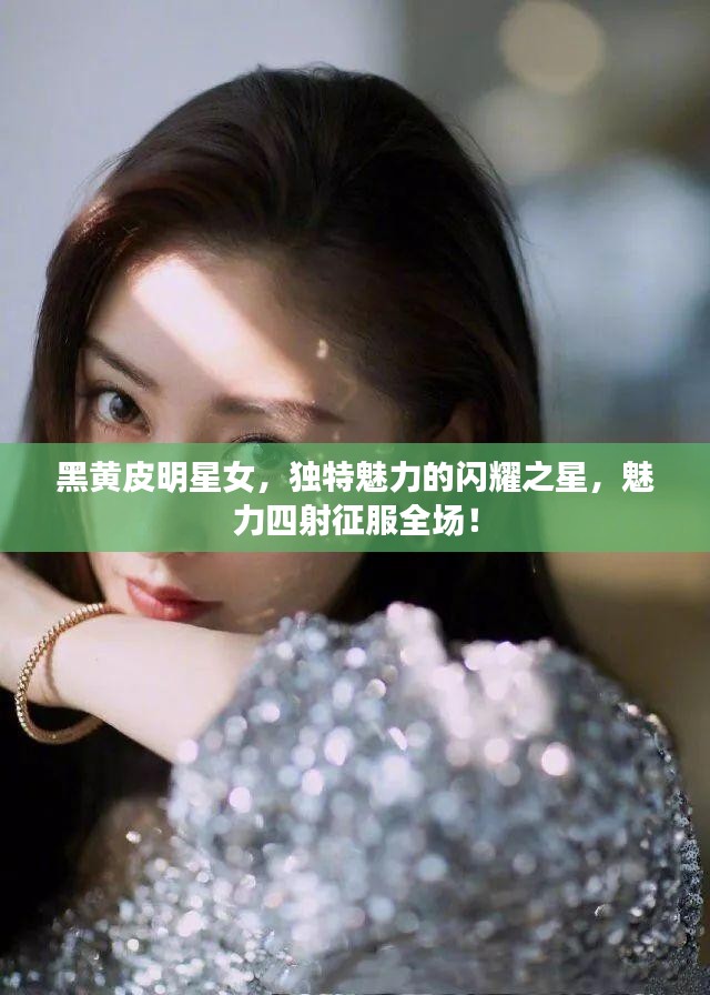 黑黄皮明星女，独特魅力的闪耀之星，魅力四射征服全场！