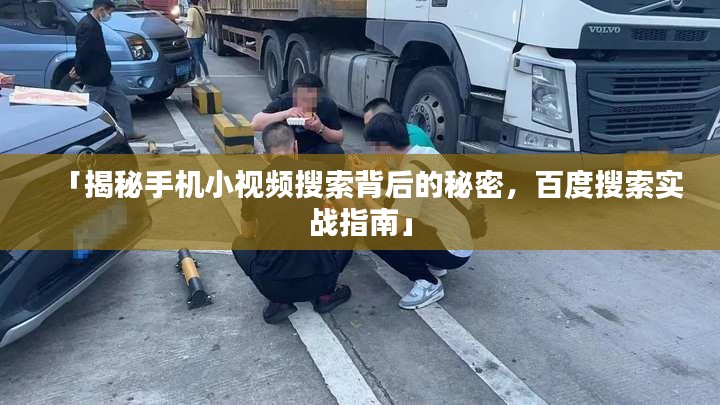 「揭秘手机小视频搜索背后的秘密，百度搜索实战指南」
