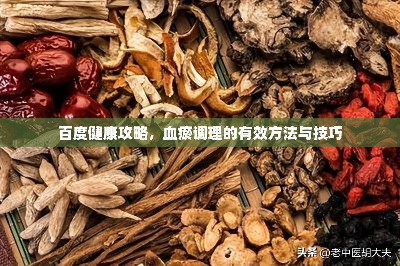 百度健康攻略，血瘀调理的有效方法与技巧