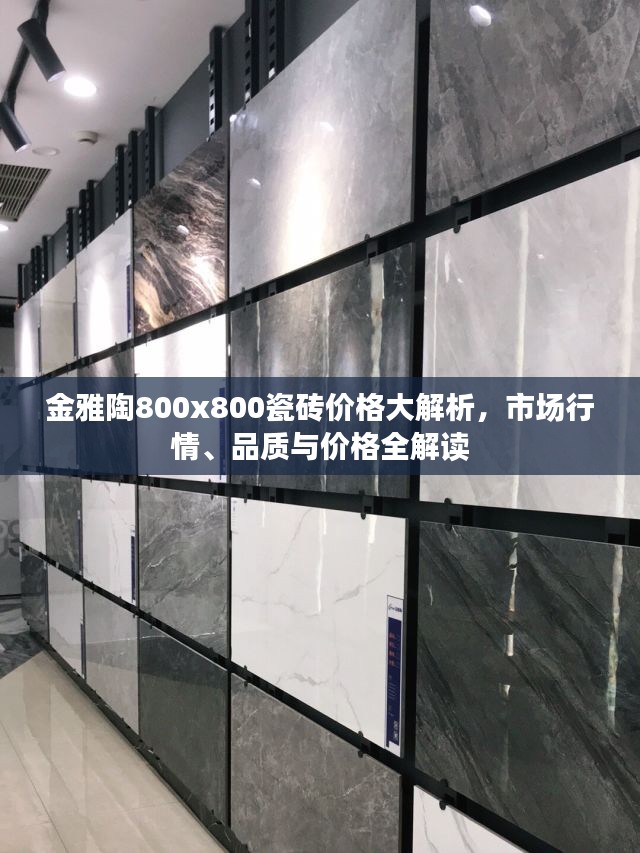 金雅陶800x800瓷砖价格大解析，市场行情、品质与价格全解读