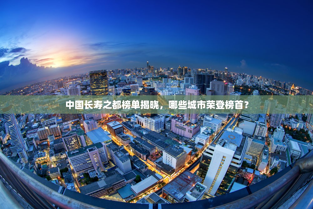 中国长寿之都榜单揭晓，哪些城市荣登榜首？