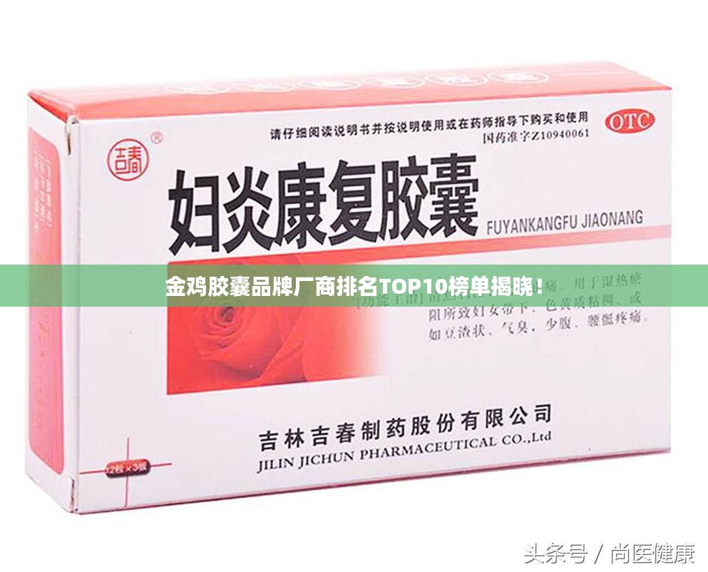 金鸡胶囊品牌厂商排名TOP10榜单揭晓！