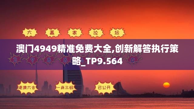 澳门4949精准免费大全,创新解答执行策略_TP9.564