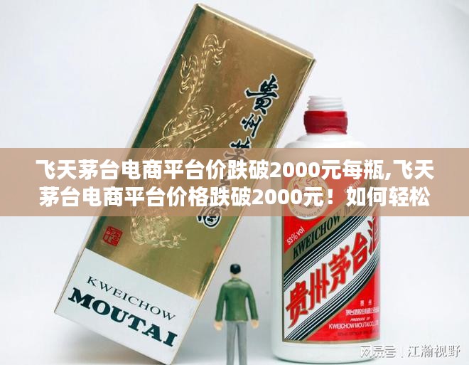 飞天茅台电商平台价格跌破2000元，初学者与进阶用户购买指南