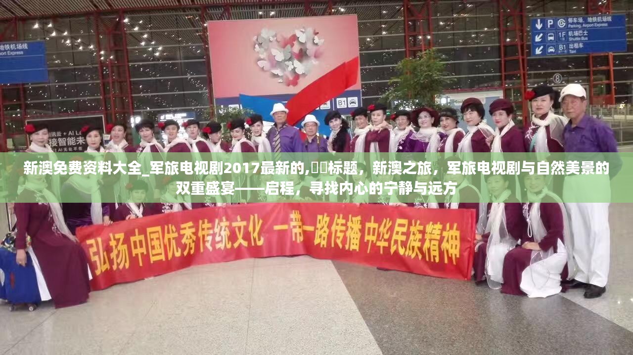 新澳之旅，军旅电视剧与自然美景的双重盛宴——启程寻找心灵的宁静与远方之旅