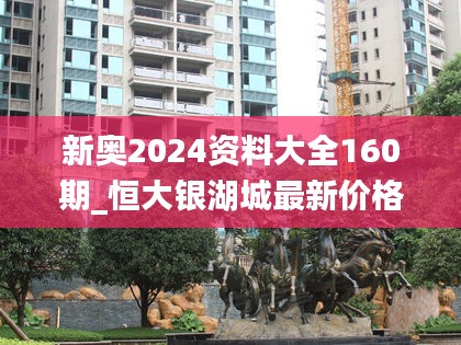 新奥2024资料与恒大银湖城最新动态，日常趣事与友情的温馨篇章（第160期）