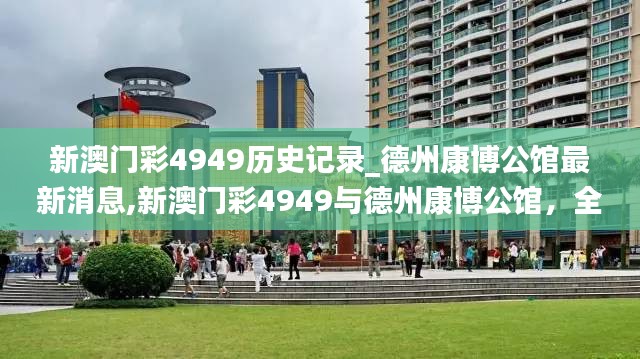 新澳门彩4949与德州康博公馆，全面介绍与评测，涉及违法犯罪问题需注意