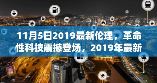 革命性科技重塑生活体验，2019最新伦理科技产品震撼发布