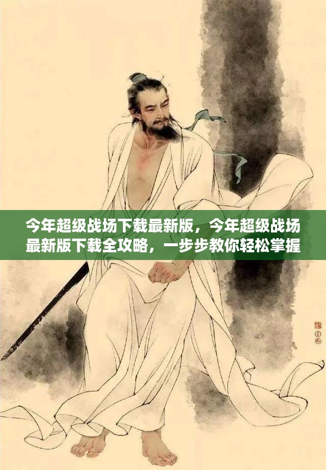 超级战场最新版下载全攻略，一步步教你轻松掌握下载与掌握游戏技巧