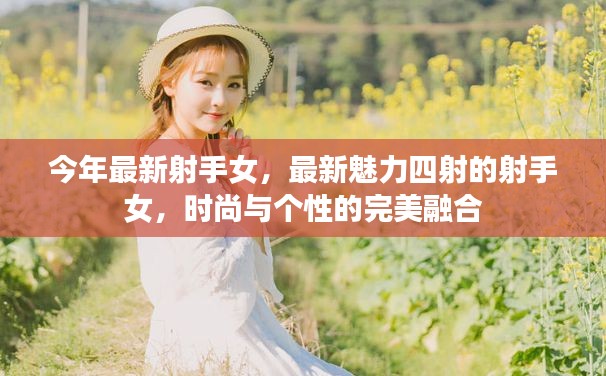 最新魅力四射的射手女，时尚与个性的完美融合风采展露无遗