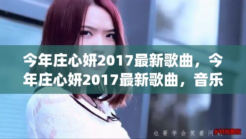 庄心妍2017最新歌曲，音乐之旅的全新篇章