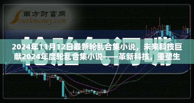 革新科技重塑生活体验，2024年度轮乱合集小说