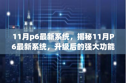 揭秘11月P6最新系统，升级功能与用户体验大幅提升