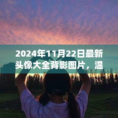 2024年11月22日专属温馨背影头像大全与故事