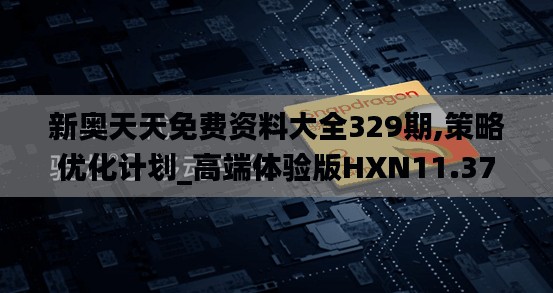 新奥天天免费资料大全329期,策略优化计划_高端体验版HXN11.37