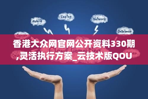 香港大众网官网公开资料330期,灵活执行方案_云技术版QOU11.54