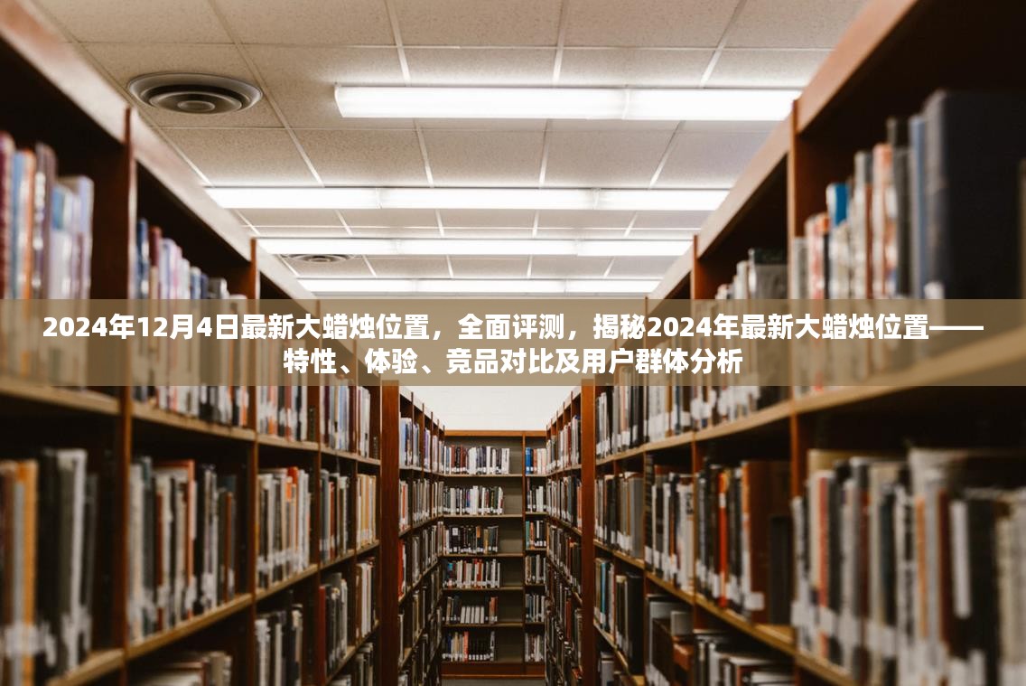 揭秘大蜡烛位置，特性、体验、竞品对比与用户群体分析（全面评测，最新资讯）