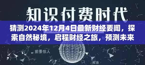 启程财经之旅，探索自然秘境，预测未来财经动向与要闻（2024年12月4日最新预测）