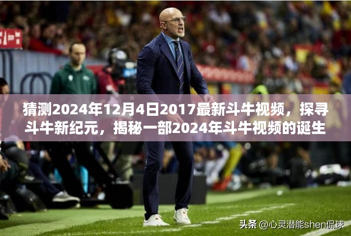 猜测2024年12月4日2017最新斗牛视频，探寻斗牛新纪元，揭秘一部2024年斗牛视频的诞生与影响