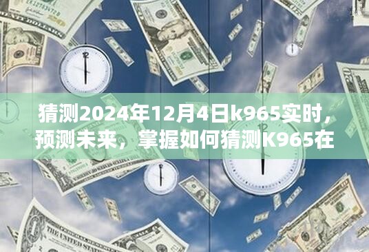 初学者与进阶用户指南，预测K965在2024年12月4日的实时数据猜测与掌握