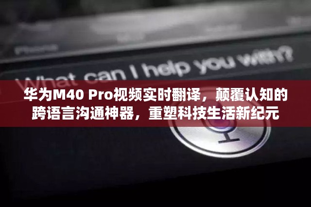 华为M40 Pro实时视频翻译功能，跨语言沟通神器，开启科技生活新纪元