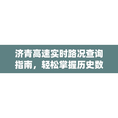 济青高速路况实时查询指南，历史数据与最新动态轻松掌握