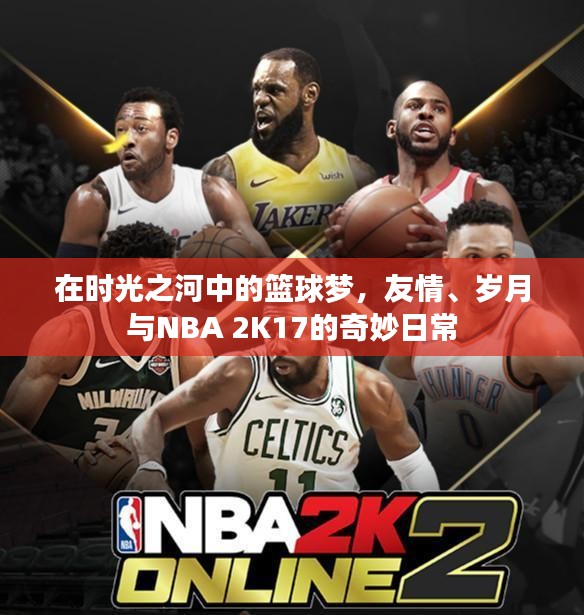 时光之河中的篮球梦，友情岁月与NBA 2K17的奇妙旅程