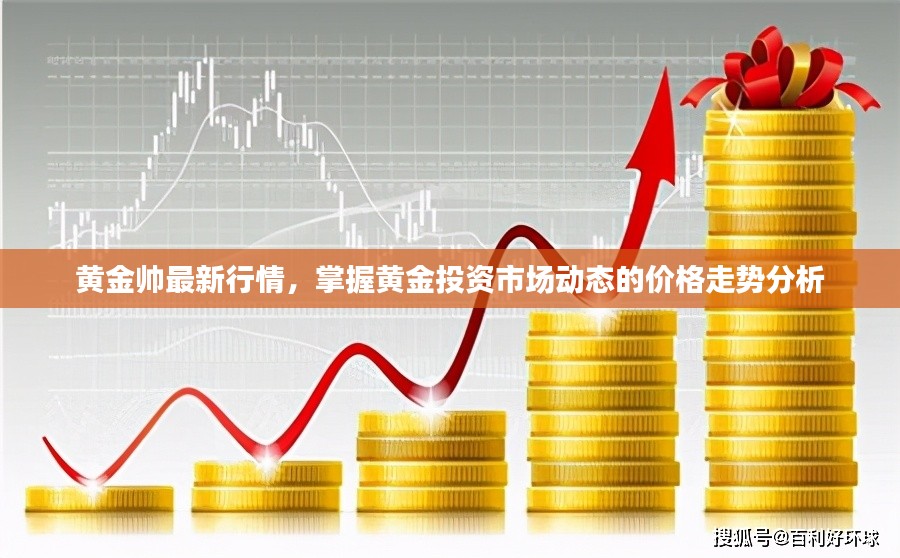 黄金帅最新行情，掌握黄金投资市场动态的价格走势分析