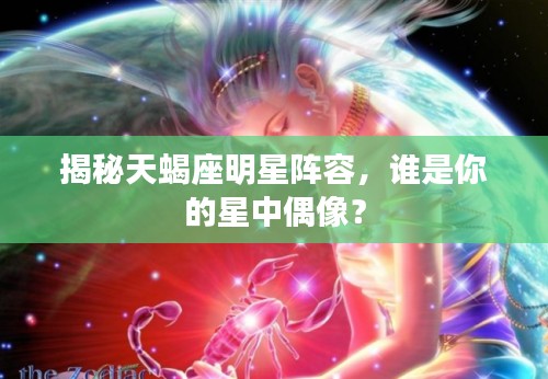 揭秘天蝎座明星阵容，谁是你的星中偶像？