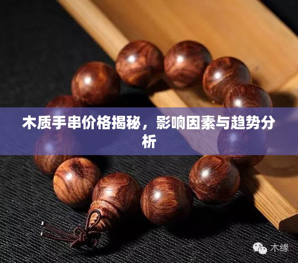 木质手串价格揭秘，影响因素与趋势分析