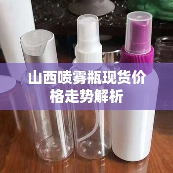 山西喷雾瓶现货价格走势解析