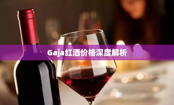 Gaja红酒价格深度解析