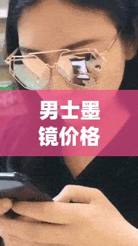 男士墨镜价格揭秘与选购指南全攻略