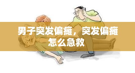 男子突发偏瘫，突发偏瘫怎么急救 