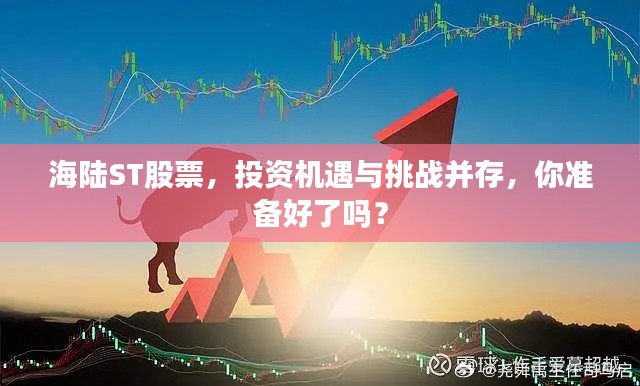 海陆ST股票，投资机遇与挑战并存，你准备好了吗？