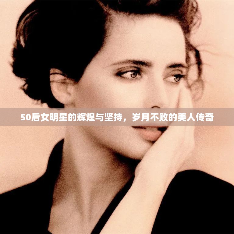 50后女明星的辉煌与坚持，岁月不败的美人传奇