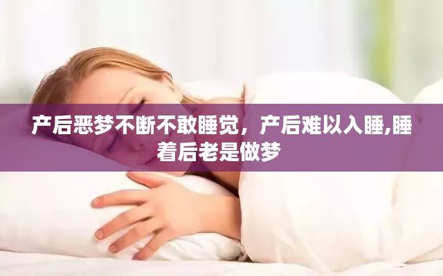 产后恶梦不断不敢睡觉，产后难以入睡,睡着后老是做梦 