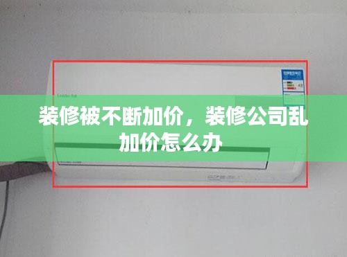 装修被不断加价，装修公司乱加价怎么办 