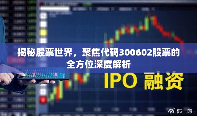 揭秘股票世界，聚焦代码300602股票的全方位深度解析