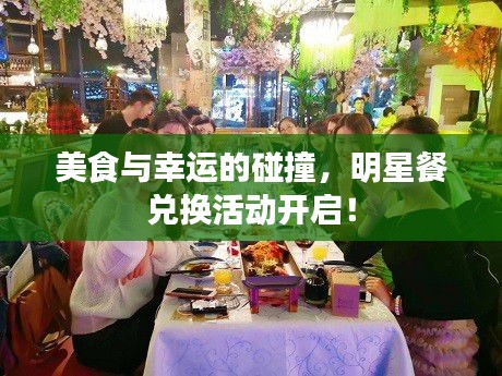 美食与幸运的碰撞，明星餐兑换活动开启！