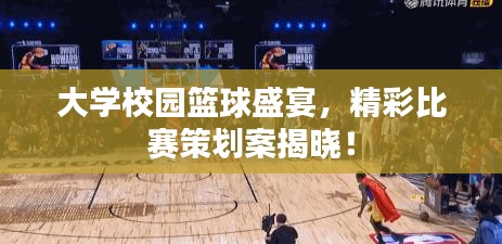 大学校园篮球盛宴，精彩比赛策划案揭晓！