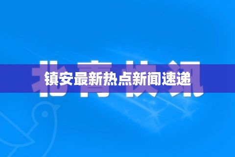 镇安最新热点新闻速递