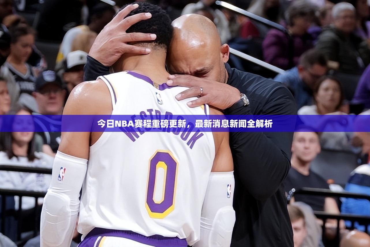 今日NBA赛程重磅更新，最新消息新闻全解析