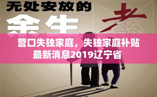 营口失独家庭，失独家庭补贴最新消息2019辽宁省 