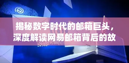 揭秘数字时代的邮箱巨头，深度解读网易邮箱背后的故事