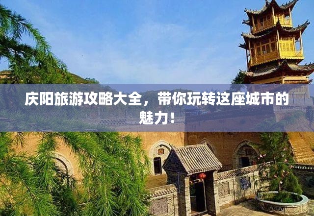 庆阳旅游攻略大全，带你玩转这座城市的魅力！