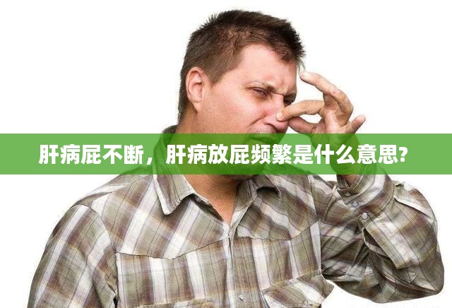 肝病屁不断，肝病放屁频繁是什么意思? 