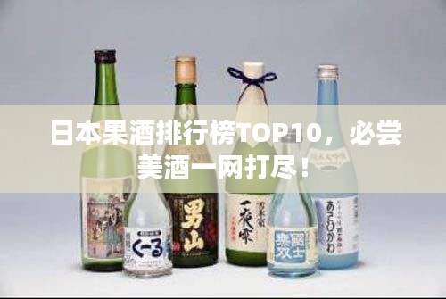 日本果酒排行榜TOP10，必尝美酒一网打尽！