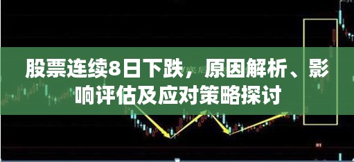 股票连续8日下跌，原因解析、影响评估及应对策略探讨